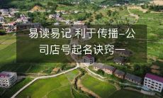 一文看懂如何以易读易记、利于传播为原则，为公司店号起名，掌握诀窍，全方位提升品牌知名度