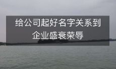 命名好公司名称对企业发展兴衰荣辱至关重要