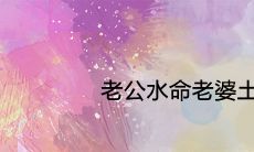 透过五行八字看夫妻配对:老公水命与老婆土命是否相得益彰,这个因素会对婚姻质量带来何种影响?