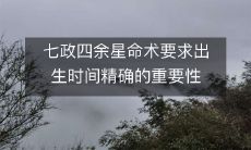 谈论七政四余星命术：探讨出生时间对于准确预测的重要性