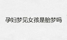 孕妇梦见女孩是否预示着胎梦?这个梦境又能够预示出哪些征兆呢?