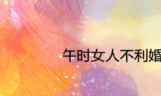 午时的女性在婚姻中存在不利因素吗?