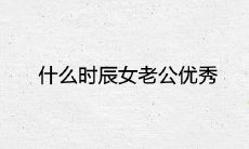 在哪个时刻出生的女性会成为杰出的妻子,命中注定嫁给出色的丈夫?