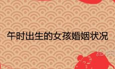 午时出生的女孩在成年后的婚姻状况方面是否受到特定影响?