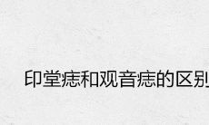 印堂痣和观音痣的区别