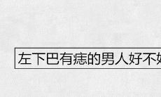 左下巴有痣的男人好不好