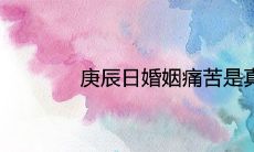 庚辰日婚姻痛苦是真的吗 男命女命姻缘如何