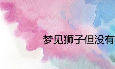 梦见狮子但没有伤害我代表什么寓意