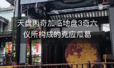 天盘丙奇加临地盘3奇六仪所构成的克应瓜葛