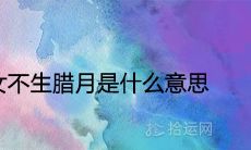 男不生正月女不生腊月是什么意思 一生命运怎么样