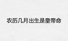 农历几月出生是皇帝命 富贵上等命的出生月份