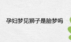 孕妇梦见狮子是胎梦吗 代表着什么预兆