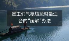 星主们气氛尴尬时最适合的“缓解”办法