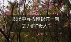 职场中寻找能祝你一臂之力的“贵人”
