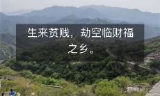 生来贫贱，劫空临财福之乡。