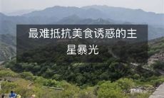 最难抵抗美食诱惑的主星暴光