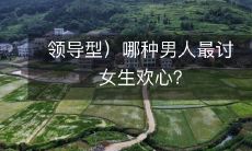 领导型）哪种男人最讨女生欢心？