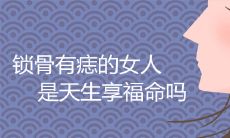 锁骨有痣的女人是天生享福命吗