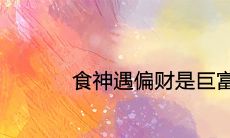 食神遇偏财是巨富的命吗 是上等大富大贵八字吗