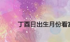 丁酉日出生月份看富贵八字吉凶