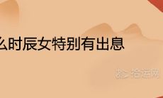 什么时辰女特别有出息长大能干大事