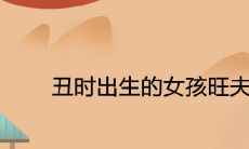 丑时出生的女孩旺夫吗 是大富大贵之命吗