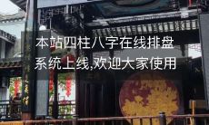 本站四柱八字在线排盘系统上线,欢迎大家使用