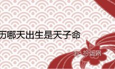 农历哪天出生是天子命 天生皇帝命的出生吉日