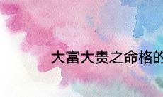 大富大贵之命格的出生时辰 几点出生上等命