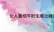 女人最怕午时生难出嫁是真的吗 不利婚姻吗