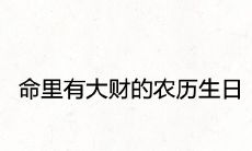 命里有大财的农历生日 从出生日期看一生财运