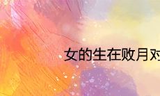 女的生在败月对谁不好 命不好吗
