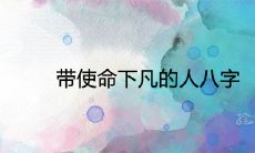 带使命下凡的人八字 最厉害的贵人八字