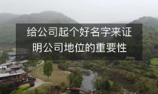 给公司起个好名字来证明公司地位的重要性