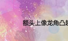 额头上像龙角凸起面相代表着什么含义