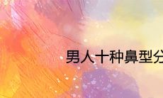 男人十种鼻型分类图解