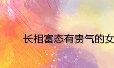 长相富态有贵气的女人面相特征