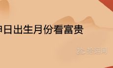 甲申日出生月份看富贵