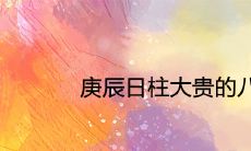 庚辰日柱大贵的八字分析