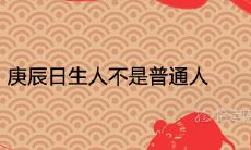 庚辰日生人不是普通人的命为什么 一生命运详解