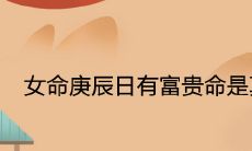 女命庚辰日有富贵命是真的吗