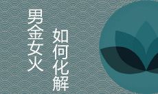 夫妻男金女火对谁不好 如何化解二者相克