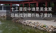 十二星座中谁是美食家总能找到藏在巷子里的美食店