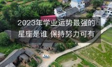 2023年学业运势最强的星座是谁 保持努力可有一定的成就
