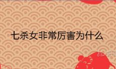 七杀女非常厉害为什么 女带七杀非富即贵是真的吗