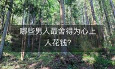 哪些男人最舍得为心上人花钱？
