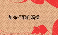 龙鸡相配的婚姻好不好 是绝世姻缘吗