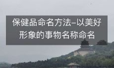 保健品命名方法-以美好形象的事物名称命名