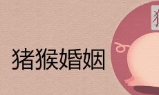 猪猴婚姻合适吗 申亥相害如何破解