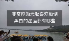 非常厚颜无耻喜欢颠倒黑白的星座都有哪些